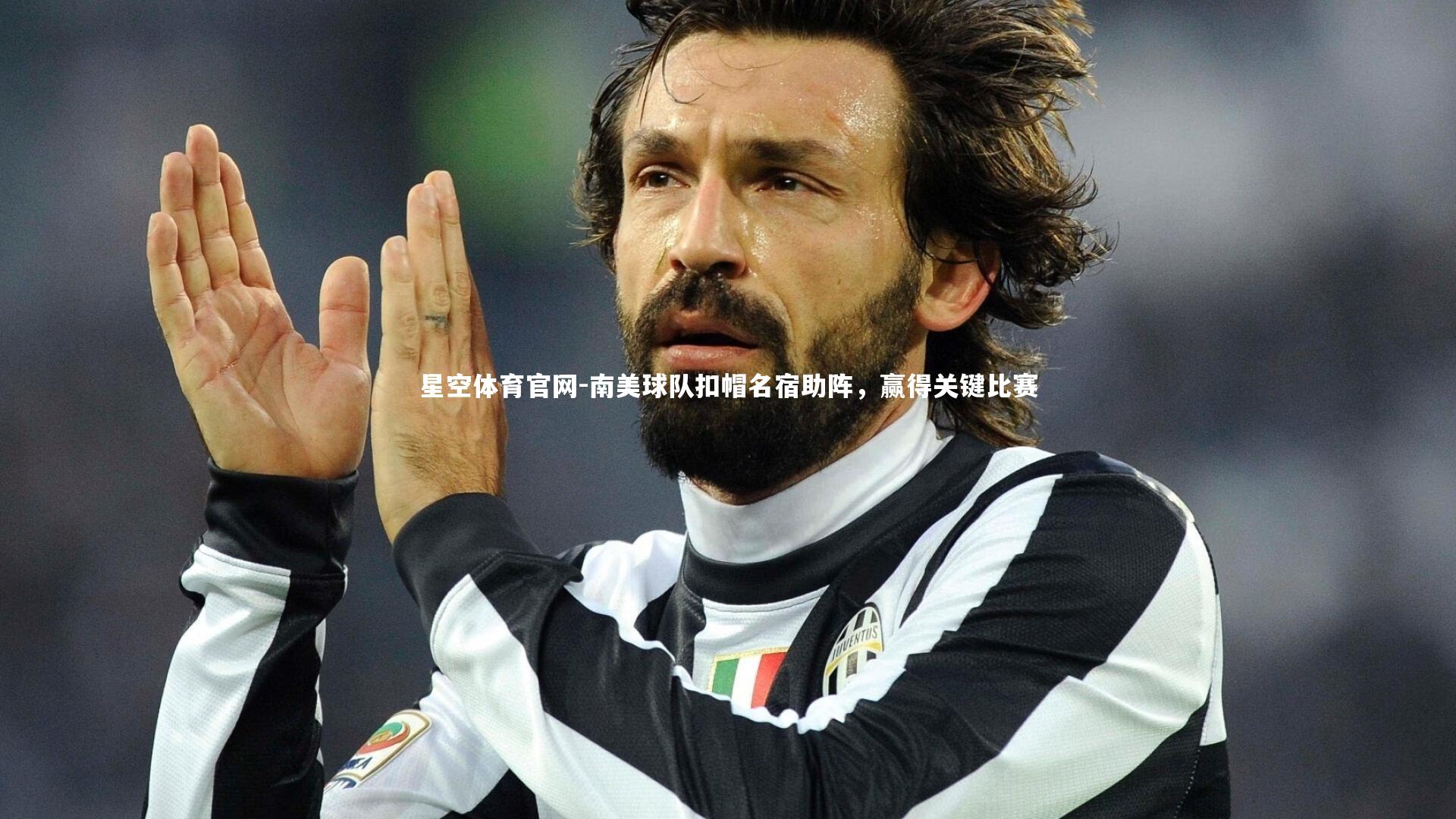 星空体育官网-南美球队扣帽名宿助阵，赢得关键比赛