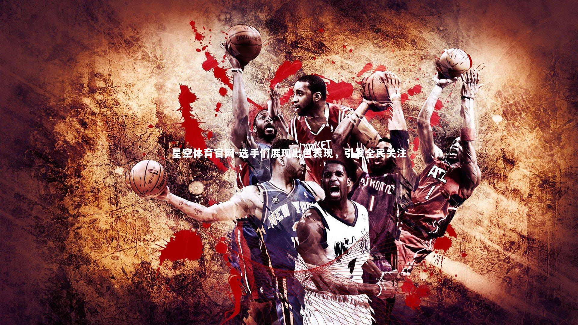 星空体育官网-选手们展现出色表现，引发全民关注