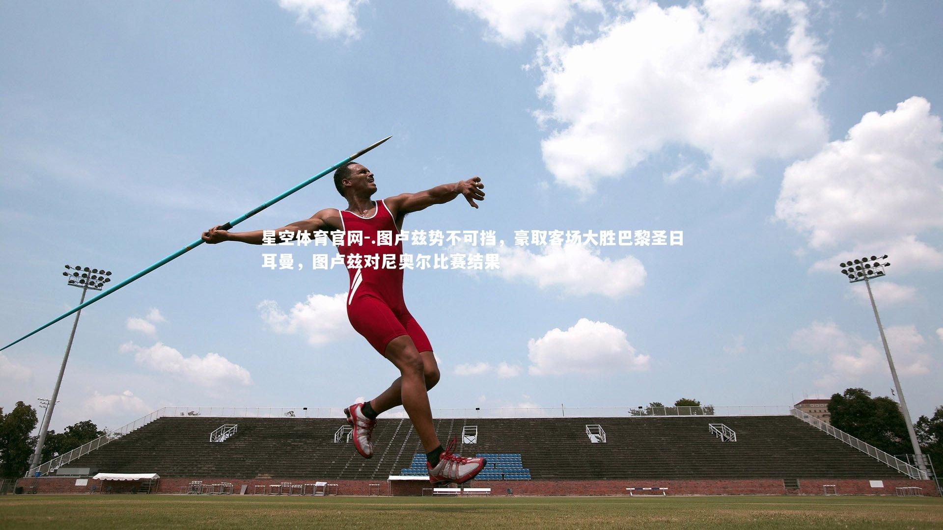 星空体育官网-.图卢兹势不可挡，豪取客场大胜巴黎圣日耳曼，图卢兹对尼奥尔比赛结果