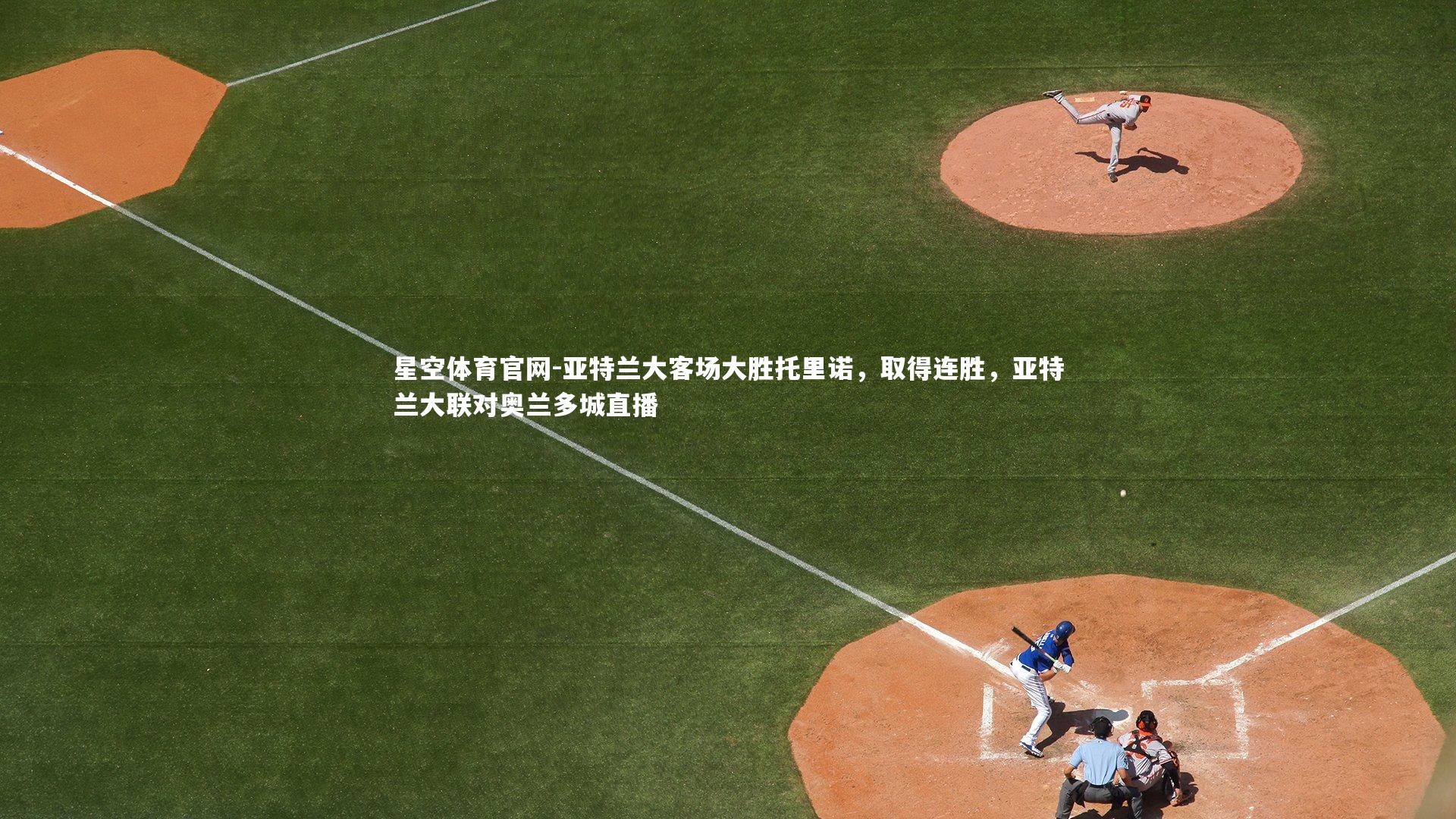 亚特兰大客场大胜托里诺，取得连胜，亚特兰大联对奥兰多城直播