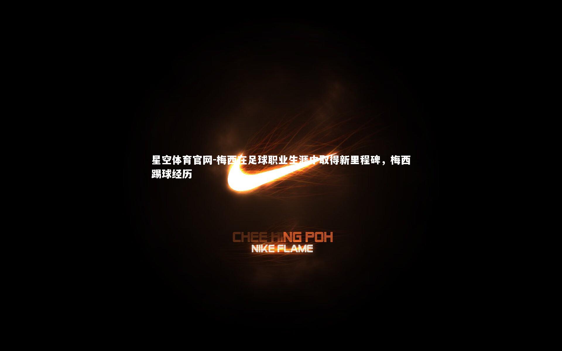 星空体育官网-梅西在足球职业生涯中取得新里程碑，梅西踢球经历