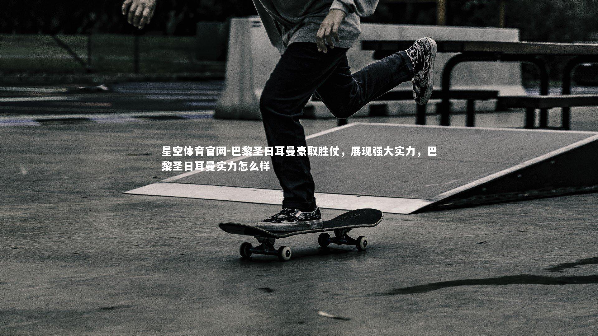 星空体育官网-巴黎圣日耳曼豪取胜仗，展现强大实力，巴黎圣日耳曼实力怎么样