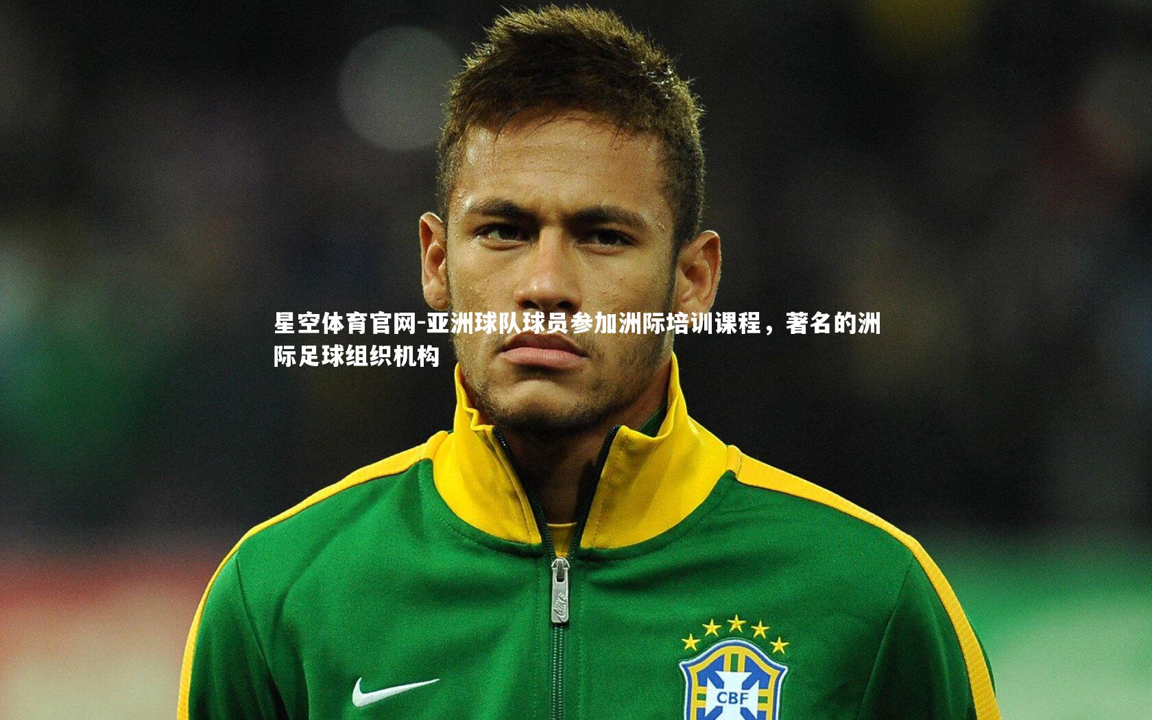 星空体育官网-亚洲球队球员参加洲际培训课程，著名的洲际足球组织机构