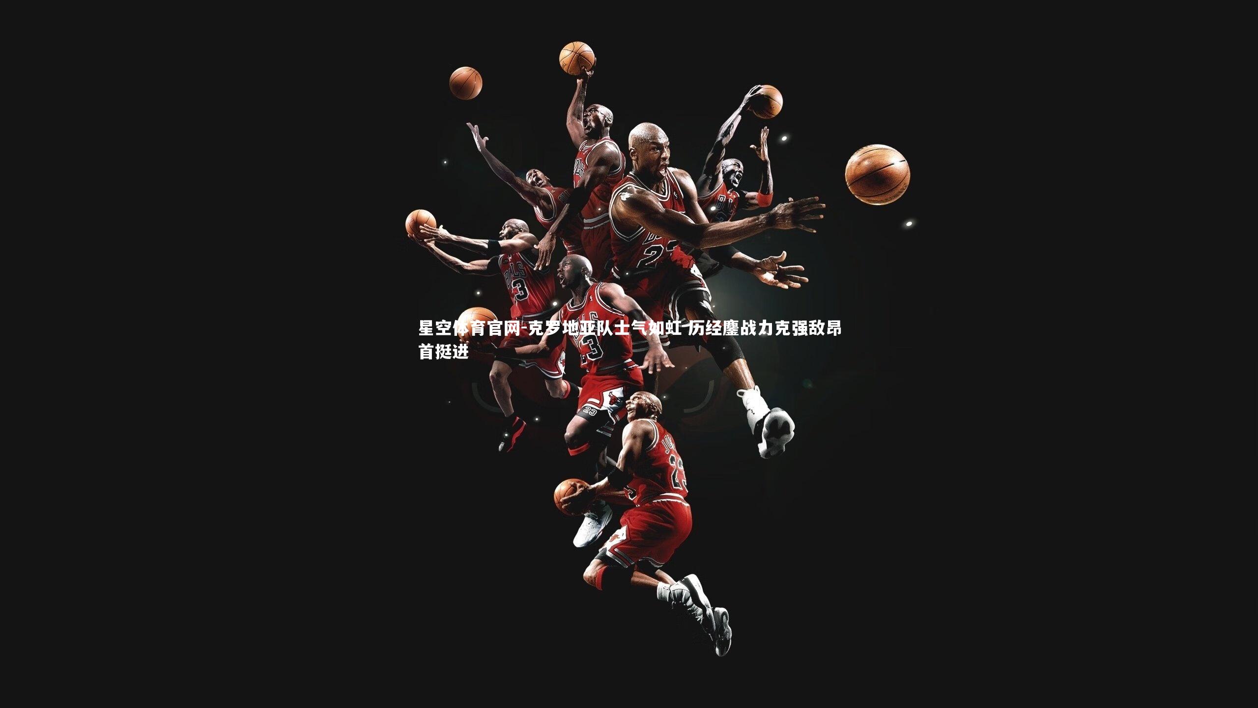 克罗地亚队士气如虹 历经鏖战力克强敌昂首挺进