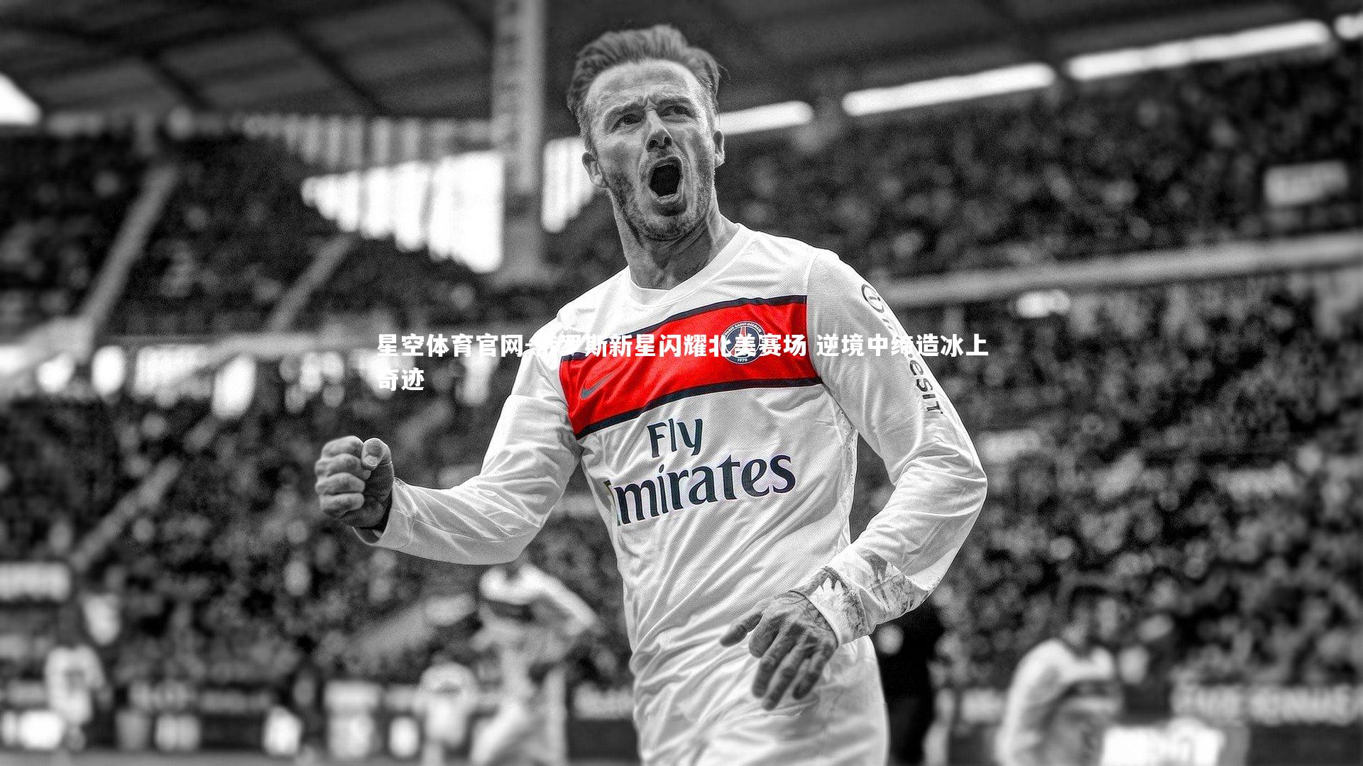 星空体育官网-俄罗斯新星闪耀北美赛场 逆境中缔造冰上奇迹