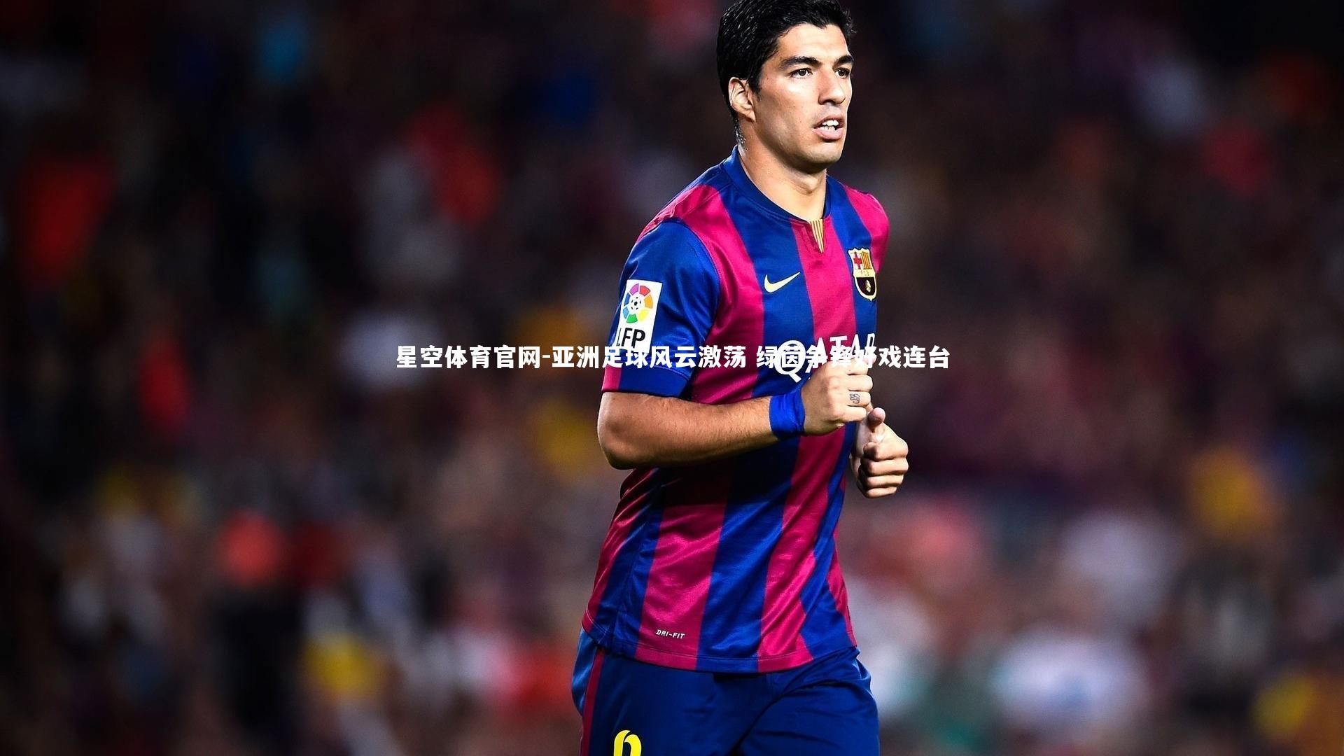 星空体育官网-亚洲足球风云激荡 绿茵争锋好戏连台