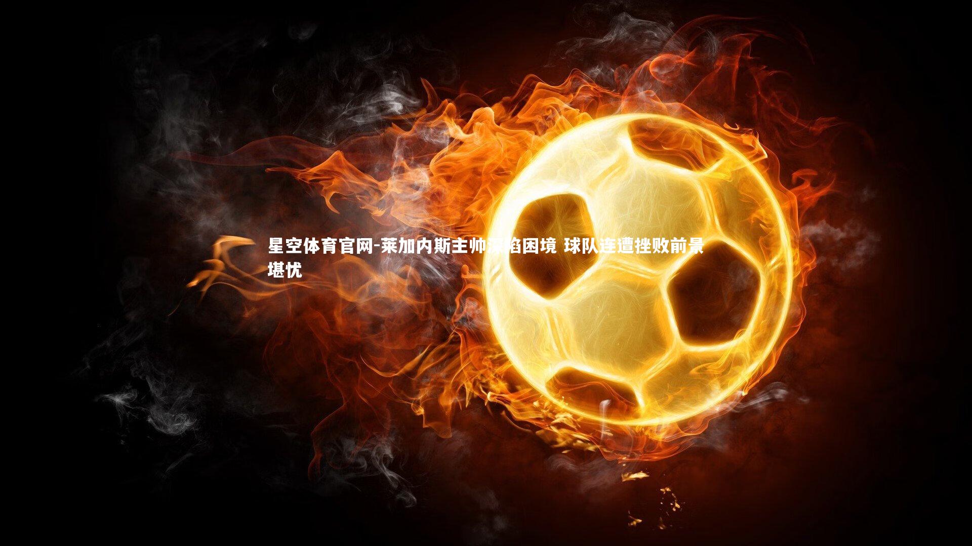 莱加内斯主帅深陷困境 球队连遭挫败前景堪忧