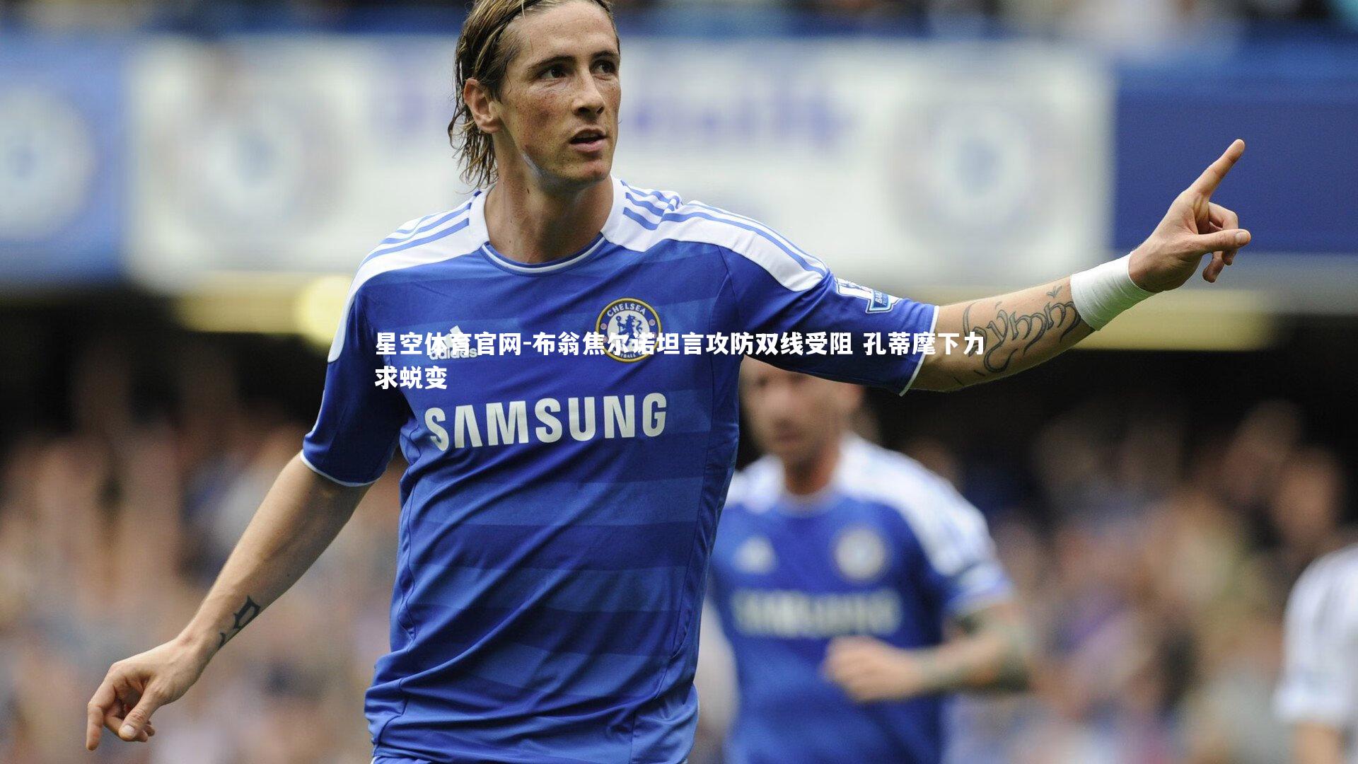 布翁焦尔诺坦言攻防双线受阻 孔蒂麾下力求蜕变