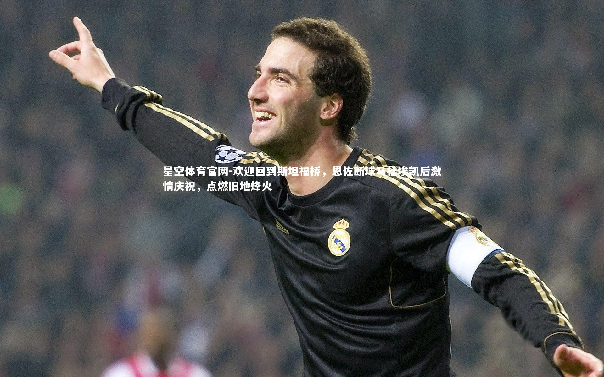 星空体育官网-欢迎回到斯坦福桥，恩佐断球马杜埃凯后激情庆祝，点燃旧地烽火