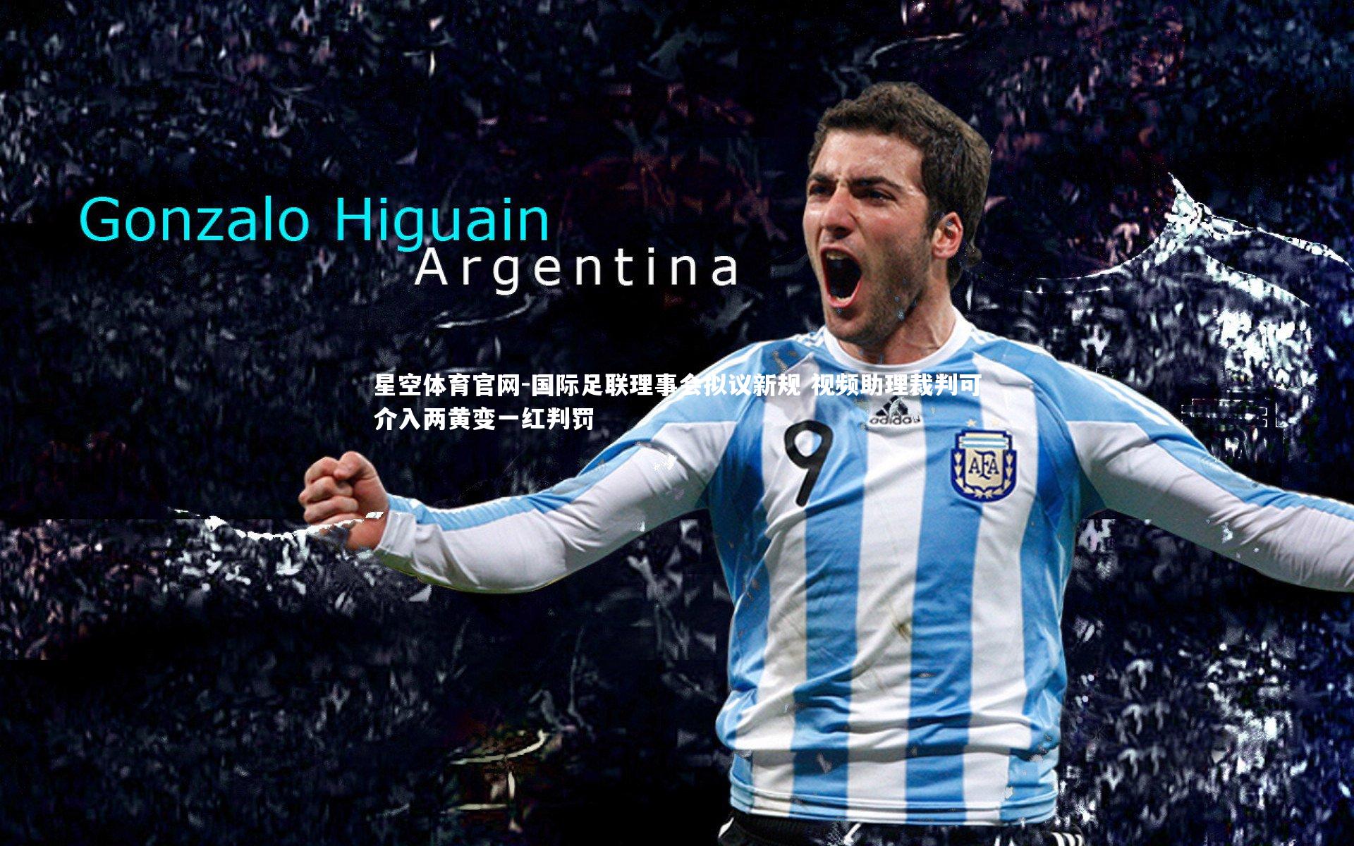星空体育官网-国际足联理事会拟议新规 视频助理裁判可介入两黄变一红判罚