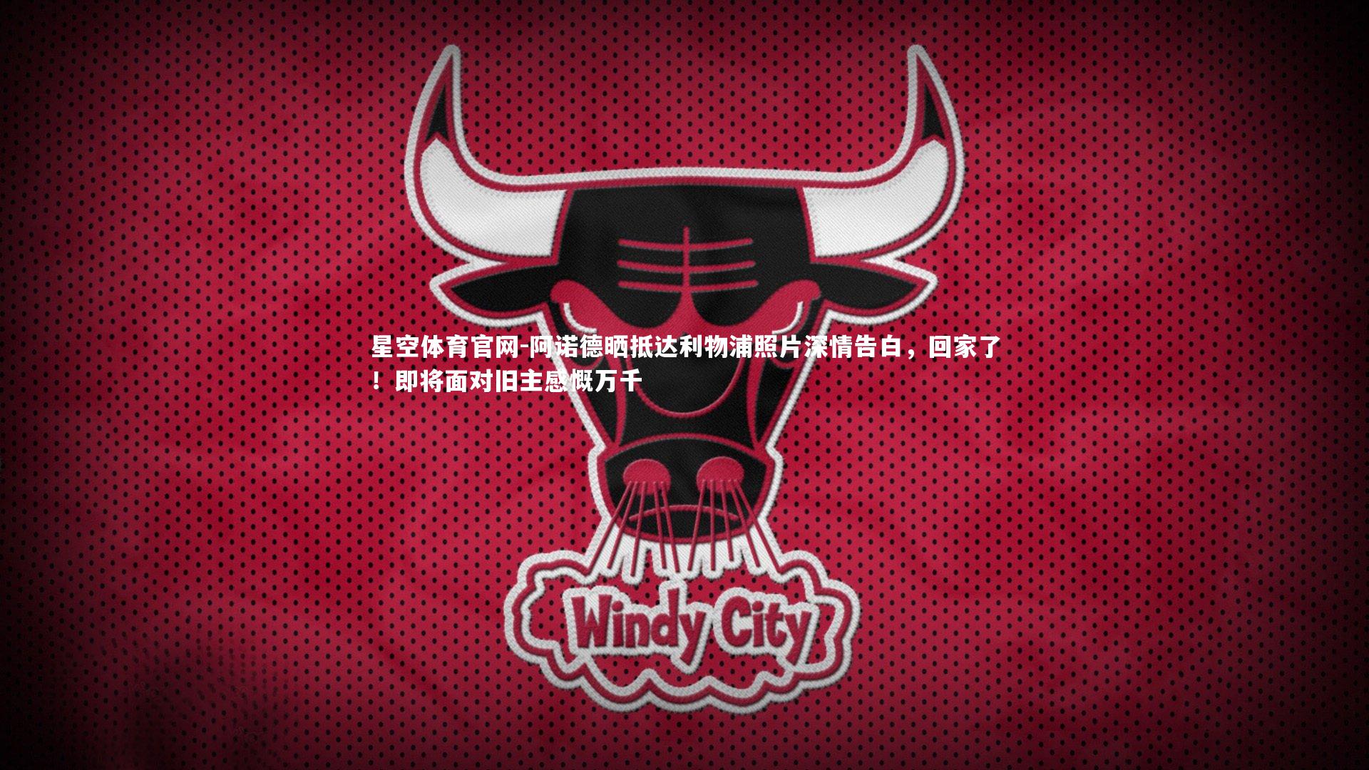 星空体育官网-阿诺德晒抵达利物浦照片深情告白，回家了！即将面对旧主感慨万千