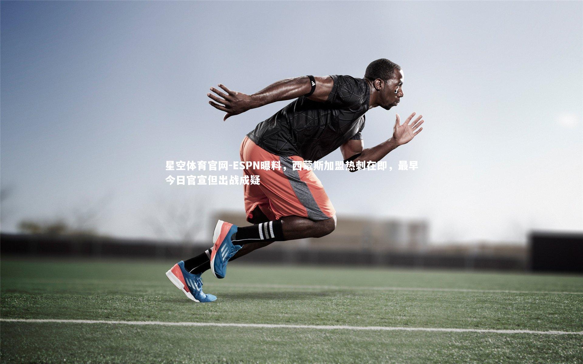 星空体育官网-ESPN曝料，西蒙斯加盟热刺在即，最早今日官宣但出战成疑