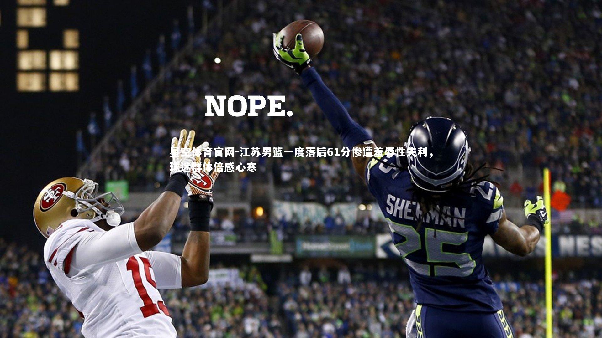 星空体育官网-江苏男篮一度落后61分惨遭羞辱性失利，球迷群体倍感心寒