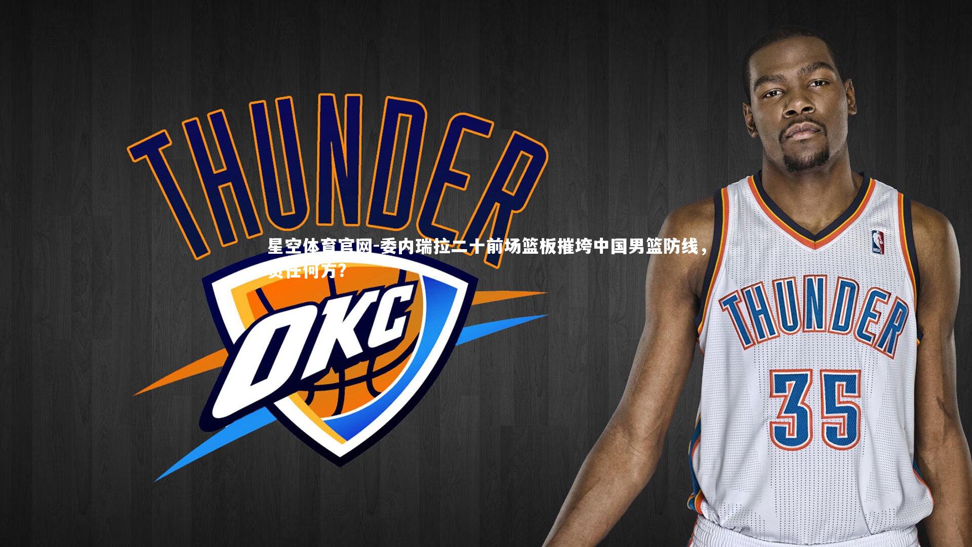 委内瑞拉二十前场篮板摧垮中国男篮防线,责任何方?